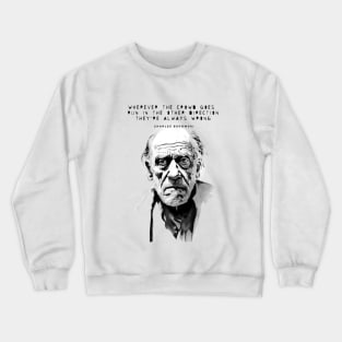 Charles Bukowski Quote: Wherever the Crowd Goes, Run in the Other Direction. They're Always Wrong. Crewneck Sweatshirt